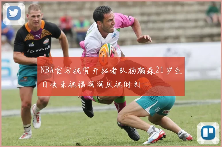 NBA官方祝贺开拓者队杨瀚森21岁生日快乐祝福满满庆祝时刻