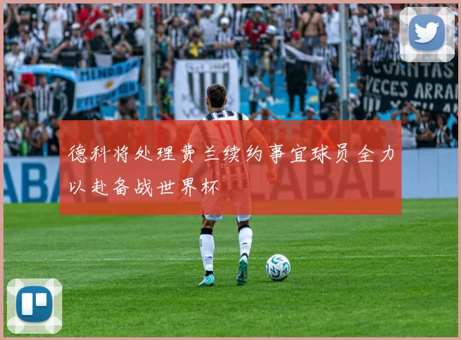 德科将处理费兰续约事宜球员全力以赴备战世界杯