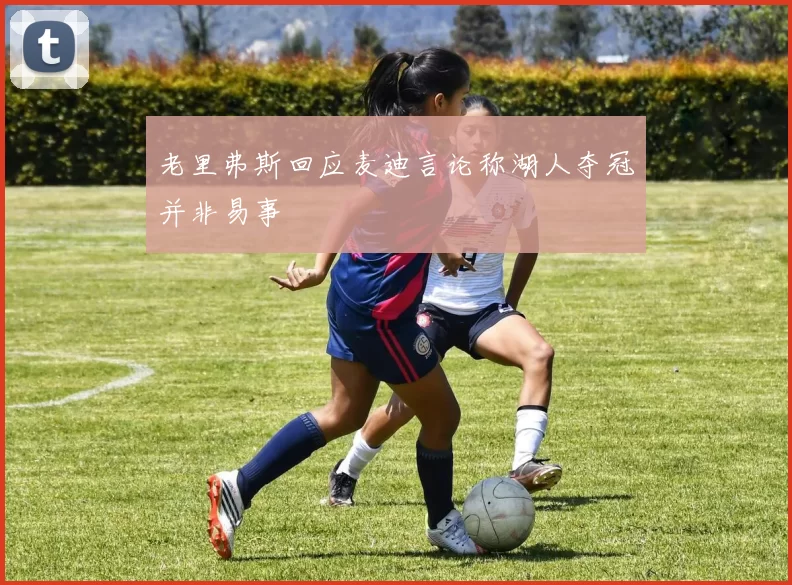 老里弗斯回应麦迪言论称湖人夺冠并非易事