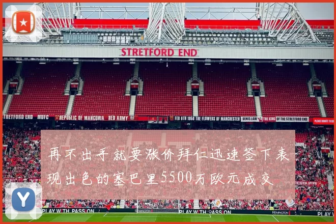 再不出手就要涨价拜仁迅速签下表现出色的塞巴里5500万欧元成交
